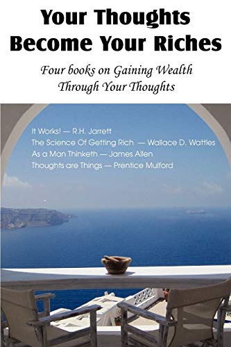 Your Thoughts Become Your Riches, Four books on Gaining Wealth Through Your Thoughts (9781612039534) by Jarrett, R H; Allen, Associate Professor Of Philosophy James; Wattles, Wallace D