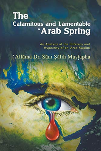 Beispielbild fr The Calamitous and Lamentable 'Arab Spring: An Analysis of the Hypocrisy and Illiteracy of an Arab Muslim zum Verkauf von Chiron Media