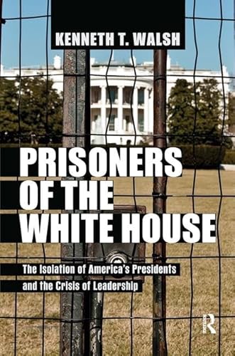 9781612051611: Prisoners of the White House: The Isolation of America's Presidents and the Crisis of Leadership