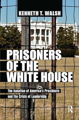 9781612051611: Prisoners of the White House: The Isolation of America's Presidents and the Crisis of Leadership