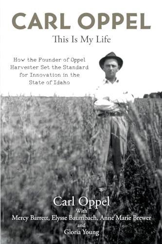 Stock image for Carl Oppel: This Is My Life: How the Founder of Oppel Harvester Set the Standard for Innovation in the State of Idaho for sale by ThriftBooks-Atlanta