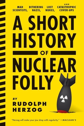 9781612193304: A Short History of Nuclear Folly: Mad Scientists, Dithering Nazis, Lost Nukes, and Catastrophic Cover-ups