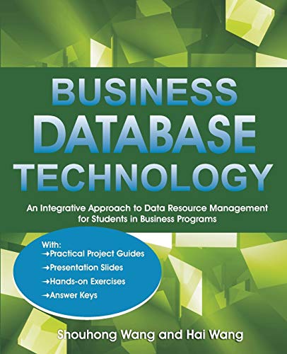 Stock image for Business Database Technology : An Integrative Approach to Data Resource Management with Practical Project Guides, Presentation Slides, Answer Keys to Hands-On Exercises for Students in Business Programs for sale by Better World Books