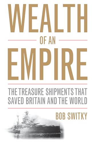 Wealth of an Empire the Treasure Shipments that Saved Britain and the World