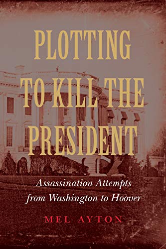 9781612348568: Plotting to Kill the President: Assassination Attempts from Washington to Hoover