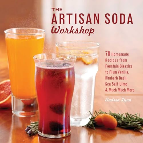 The Artisan Soda Workshop: 75 Homemade Recipes from Fountain Classics to Rhubarb Basil, Sea Salt ...