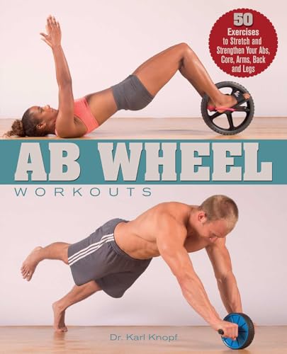 Ab Wheel Workouts: 50 Exercises to Stretch and Strengthen Your Abs, Core, Arms, Back and Legs - Knopf, Karl