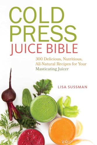 9781612433936: Cold Press Juice Bible: 300 Delicious, Nutritious, All-Natural Recipes for Your Masticating Juicer