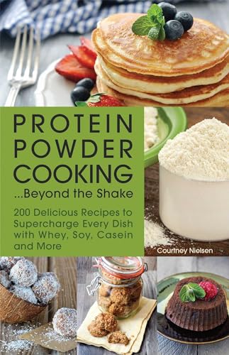 9781612435244: Protein Powder Cooking... Beyond the Shake: 200 Delicious Recipes to Supercharge Every Dish with Whey, Soy, Casein and More