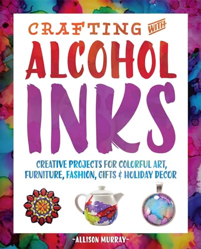 Stock image for Crafting with Alcohol Inks: Creative Projects for Colorful Art, Furniture, Fashion, Gifts and Holiday Decor for sale by SecondSale