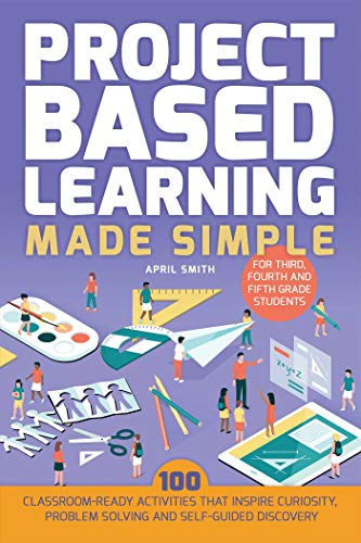 Beispielbild fr Project Based Learning Made Simple: 100 Classroom-Ready Activities that Inspire Curiosity, Problem Solving and Self-Guided Discovery for Third, Fourth and Fifth Grade Students (Books for Teachers) zum Verkauf von SecondSale