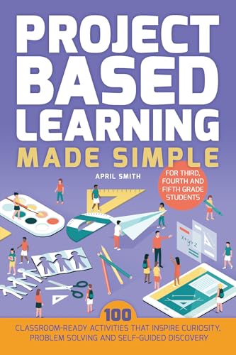 Stock image for Project Based Learning Made Simple: 100 Classroom-Ready Activities that Inspire Curiosity, Problem Solving and Self-Guided Discovery for Third, Fourth and Fifth Grade Students (Books for Teachers) for sale by SecondSale