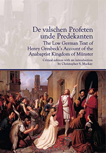 Stock image for De valschen Profeten unde Predekanten: The Low German Text of Henry Gresbeck's Account of the Anabaptist Kingdom of Mnster: Critical Edition with an introduction by Christopher S. Mackay for sale by Revaluation Books