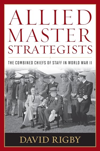 Allied Master Strategists: The Combined Chiefs of Staff in World War II (9781612510811) by Rigby, David