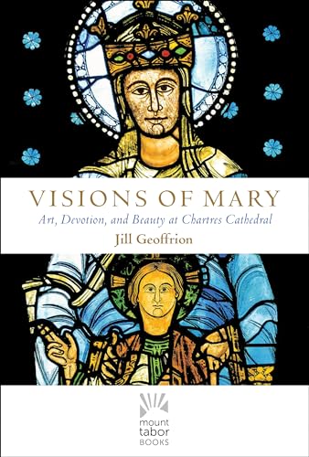 Imagen de archivo de Visions of Mary: Art, Devotion, and Beauty at Chartres Cathedral (Mount Tabor Books) a la venta por Off The Shelf