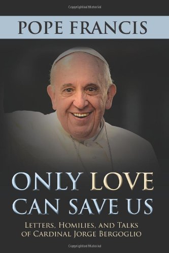 9781612787411: Only Love Can Save Us: Letters, Homilies, and Talks of Cardinal Jorge Bergoglio