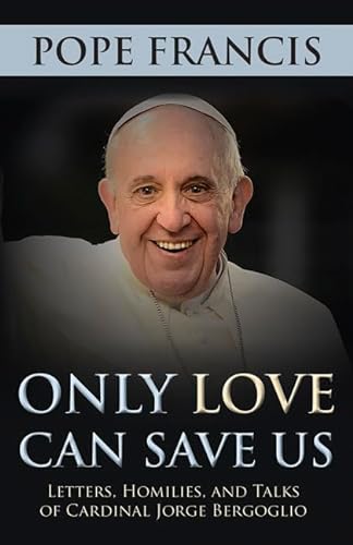 9781612787411: Only Love Can Save Us: Letters, Homilies, and Talks of Cardinal Jorge Bergoglio