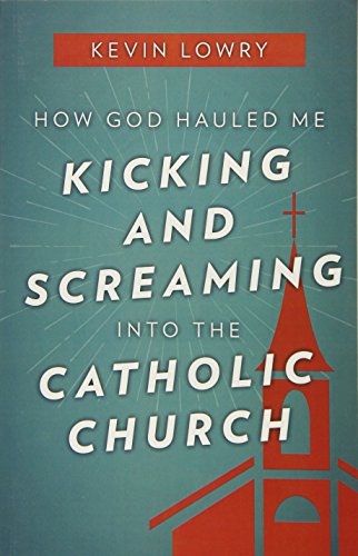 Stock image for How God Hauled Me Kicking and Screaming Into the Catholic Church for sale by Your Online Bookstore