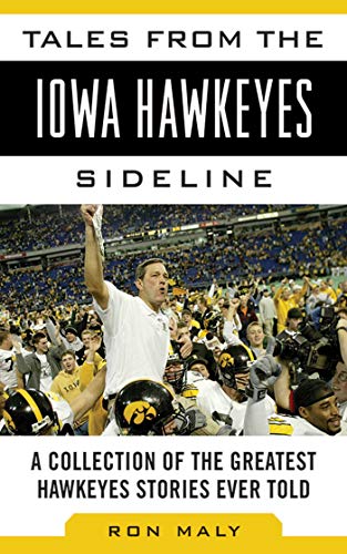 Tales from the Iowa Hawkeyes Sideline: A Collection of the Greatest Hawkeyes Stories Ever Told (Tales from the Team) (9781613213384) by Maly, Ron