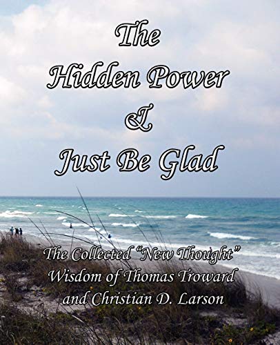 Imagen de archivo de The Hidden Power & Just Be Glad: The Collected "New Thought" Wisdom of Thomas Troward and Christian D. Larson a la venta por austin books and more