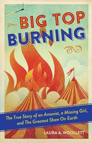 9781613731147: Big Top Burning: The True Story of an Arsonist, a Missing Girl, and The Greatest Show On Earth
