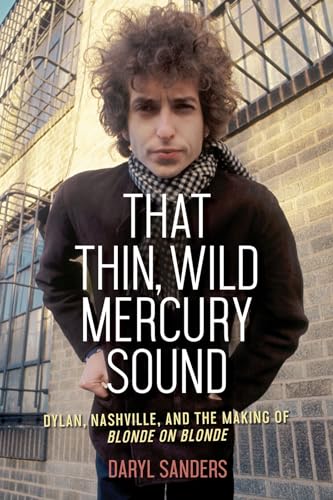 

That Thin, Wild Mercury Sound: Dylan, Nashville, and the Making of Blonde on Blonde