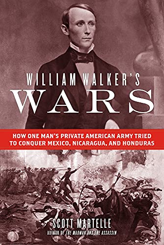 Stock image for William Walker's Wars: How One Man's Private American Army Tried to Conquer Mexico, Nicaragua, and Honduras for sale by HPB Inc.
