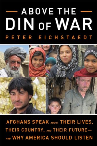 Above the Din of War: Afghans Speak About Their Lives, Their Country, and Their Futureâand Why ...