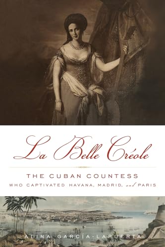 La Belle Crï¿½ole: The Cuban Countess Who Captivated Havana, Madrid, and Paris