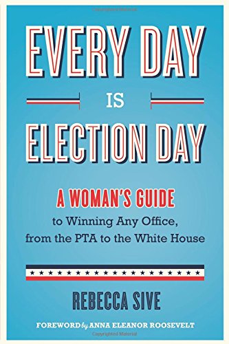 9781613746622: Every Day Is Election Day: A Woman's Guide to Winning Any Office, from the PTA to the White House