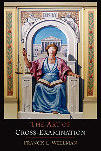 The Art of Cross-Examination: With the Cross-Examinations of Important Witnesses in Some Celebrated Cases (9781614273165) by Wellman, Francis L