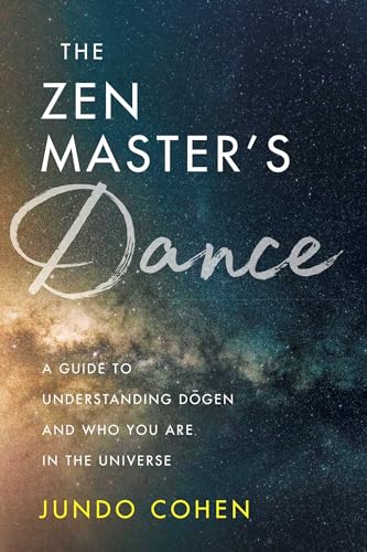 

Zen Master's Dance : A Guide to Understanding Dogen and Who You Are in the Universe
