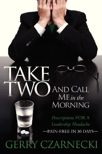 Stock image for Take Two And Call Me in the Morning: Prescriptions for a Leadership Headache Pain-Free in 30 days for sale by Lakeside Books