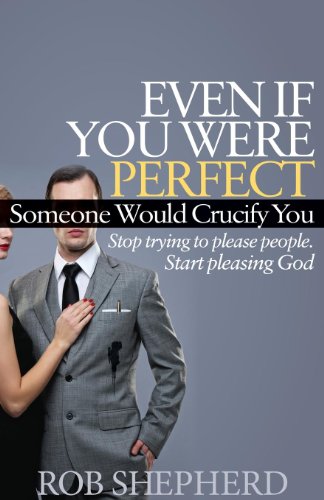 Stock image for Even If You Were Perfect, Someone Would Crucify You: Stop Trying to Please People. Start Pleasing God for sale by ThriftBooks-Atlanta