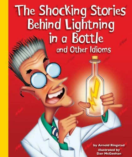 Stock image for The Shocking Stories Behind Lightning in a Bottle and Other Idioms for sale by Better World Books