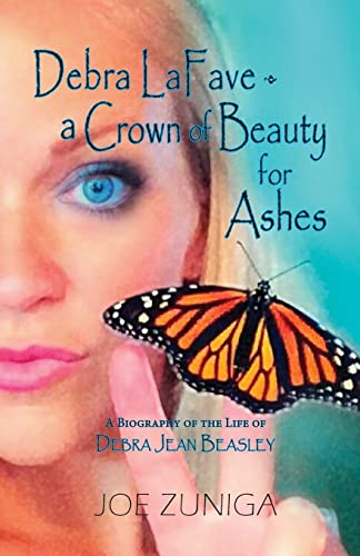 9781614934691: Debra LaFave- A Crown of Beauty for Ashes: A Biography of the Life of Debra Jean Beasley