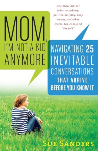 Mom, Iâ€™m Not a Kid Anymore: Navigating 25 Inevitable Conversations That Arrive Before You Know It (9781615190782) by Sanders, Sue