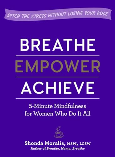 Imagen de archivo de Breathe, Empower, Achieve : 5-Minute Mindfulness for Women Who Do It All--Ditch the Stress Without Losing Your Edge a la venta por Better World Books