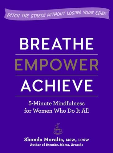 Stock image for Breathe, Empower, Achieve : 5-Minute Mindfulness for Women Who Do It All--Ditch the Stress Without Losing Your Edge for sale by Better World Books