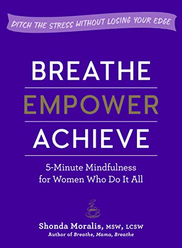 Stock image for Breathe, Empower, Achieve : 5-Minute Mindfulness for Women Who Do It All--Ditch the Stress Without Losing Your Edge for sale by Better World Books