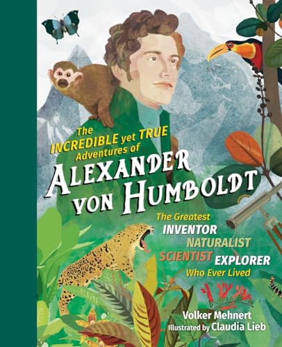 Beispielbild fr The Incredible yet True Adventures of Alexander Von Humboldt : The Greatest Inventor-Naturalist-Scientist-Explorer Who Ever Lived zum Verkauf von Better World Books