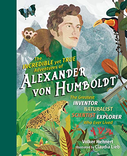 9781615196319: Incredible yet True Adventures of Alexander von Humboldt, The: The Greatest Inventor-Naturalist-Scientist-Explorer Who Ever Lived: 1