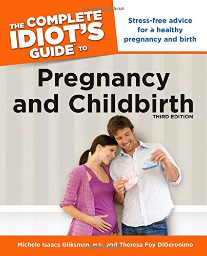 The Complete Idiot's Guide to Pregnancy and Childbirth (9781615640300) by Isaacs Gliksman M.D., Michele; Digeronimo, Theresa Foy