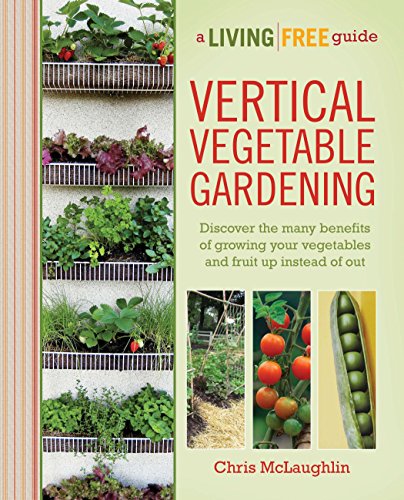 Beispielbild fr Vertical Vegetable Gardening: Discover the Benefits of Growing Your Vegetables and Fruit Up Instead of Out (A Living Free Guide) zum Verkauf von WorldofBooks