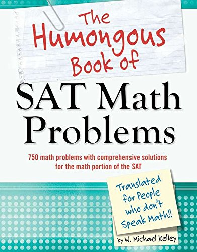 The Humongous Book of SAT Math Problems: 650 Math Problems With Comprehensive Solutions, Including the Math Sections from Three Full Practice Sats (9781615642717) by Kelley, W. Michael