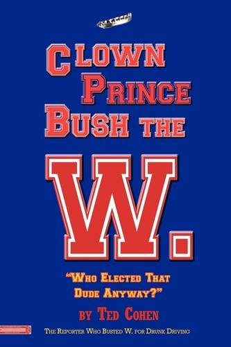 9781615776467: Clown Prince Bush the W: "Who Elected That Dude Anyway?"