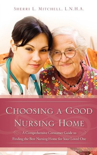 9781615791002: Choosing a Good Nursing Home: A Comprehensive Cionsumer Guide to Finding the Best Nursing Home for Your Loved One