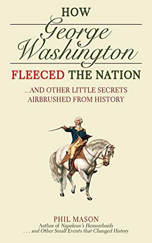 Beispielbild fr How George Washington Fleeced the Nation: And Other Little Secrets Airbrushed From History zum Verkauf von Wonder Book