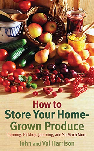 How to Store Your Home-Grown Produce: Canning, Pickling, Jamming, and So Much More - John Harrison