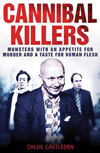 Cannibal Killers: Monsters with an Appetite for Murder and a Taste for Human Flesh - Castleden, Chloe